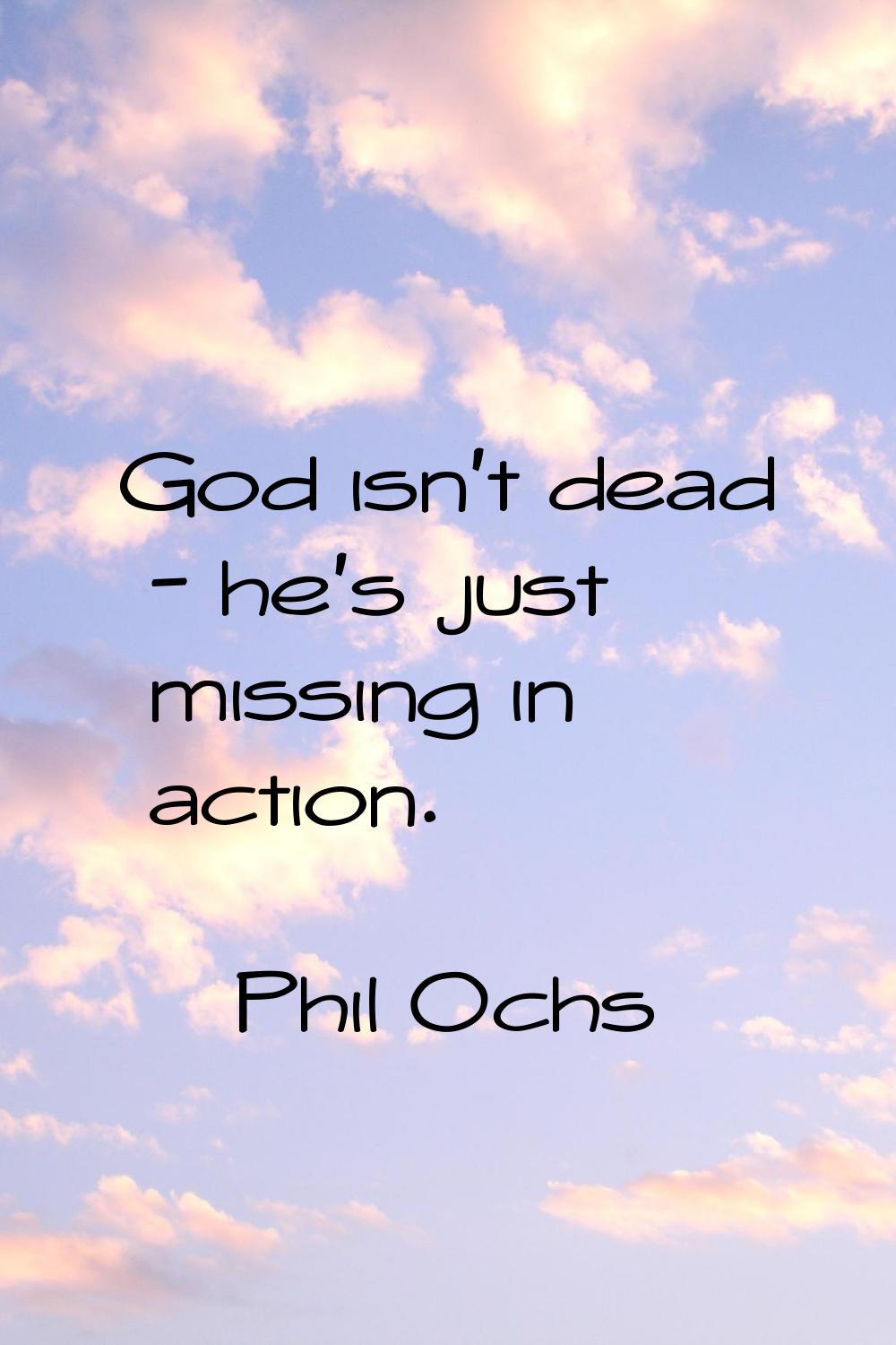 God isn't dead - he's just missing in action.