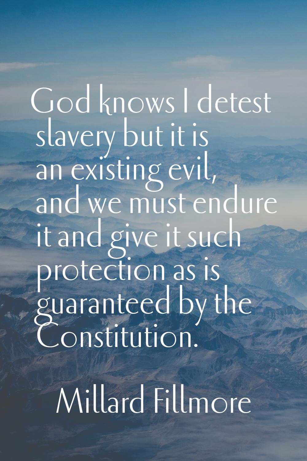God knows I detest slavery but it is an existing evil, and we must endure it and give it such prote