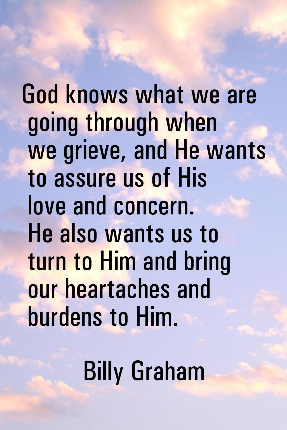 God knows what we are going through when we grieve, and He wants to assure us of His love and conce