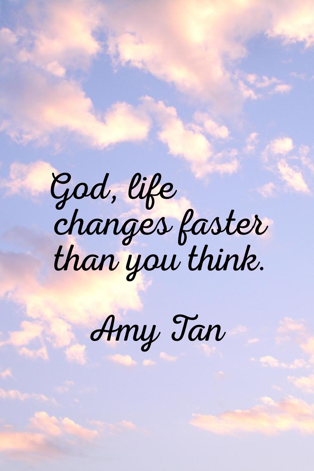 God, life changes faster than you think.