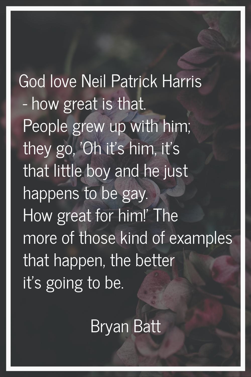 God love Neil Patrick Harris - how great is that. People grew up with him; they go, 'Oh it's him, i