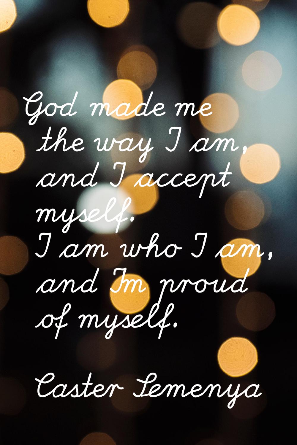 God made me the way I am, and I accept myself. I am who I am, and I'm proud of myself.