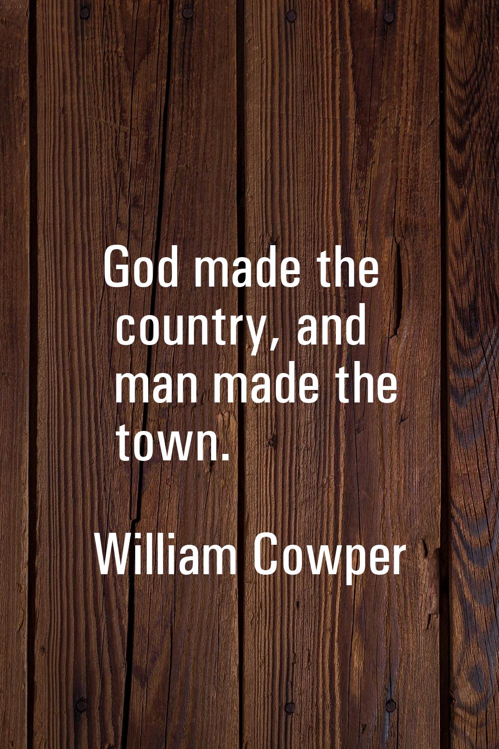 God made the country, and man made the town.