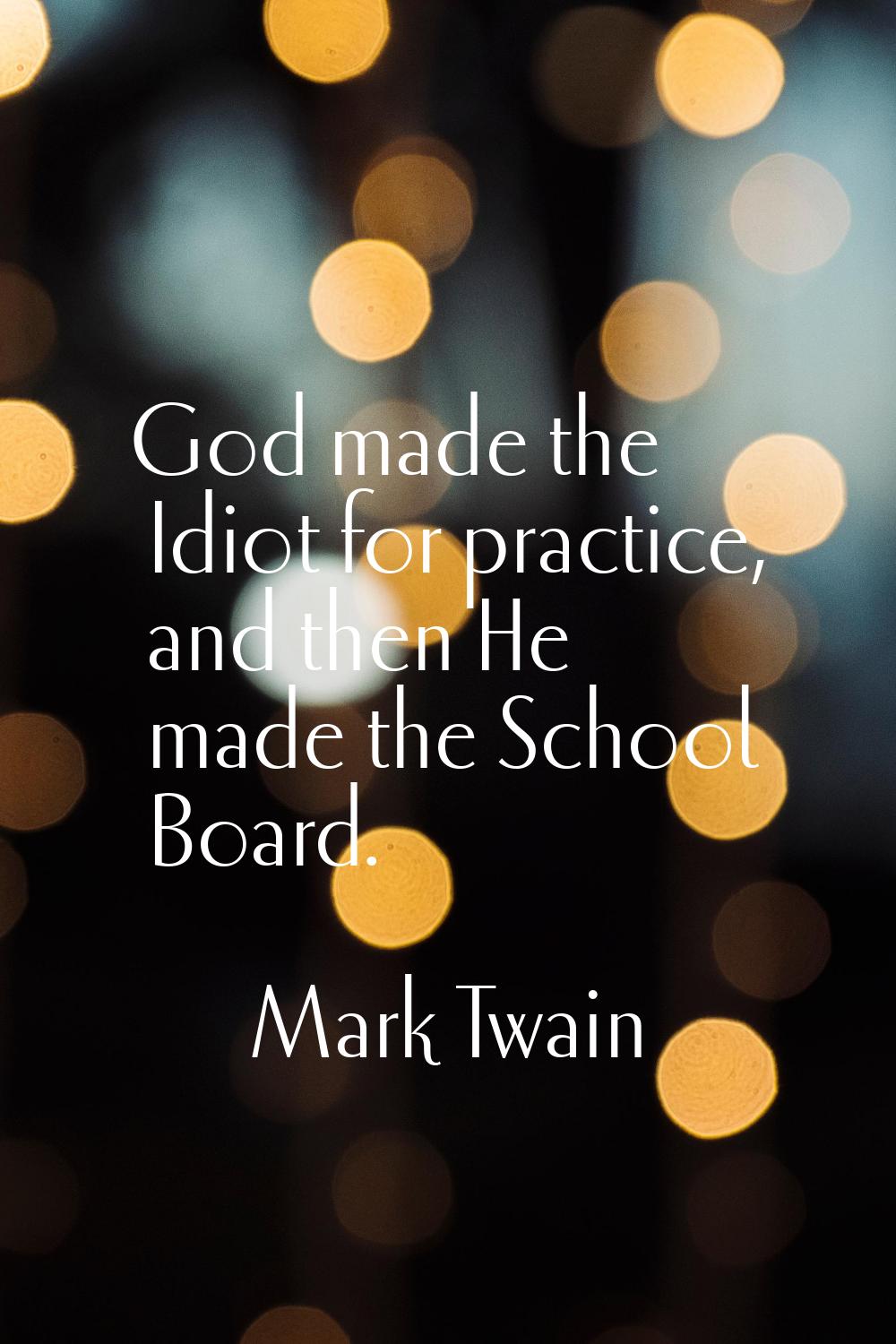 God made the Idiot for practice, and then He made the School Board.