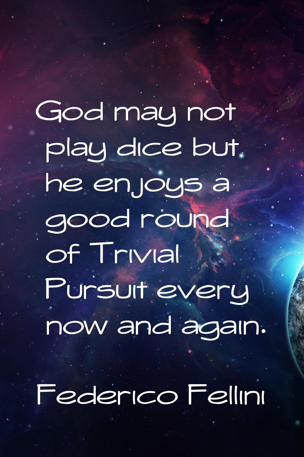 God may not play dice but he enjoys a good round of Trivial Pursuit every now and again.