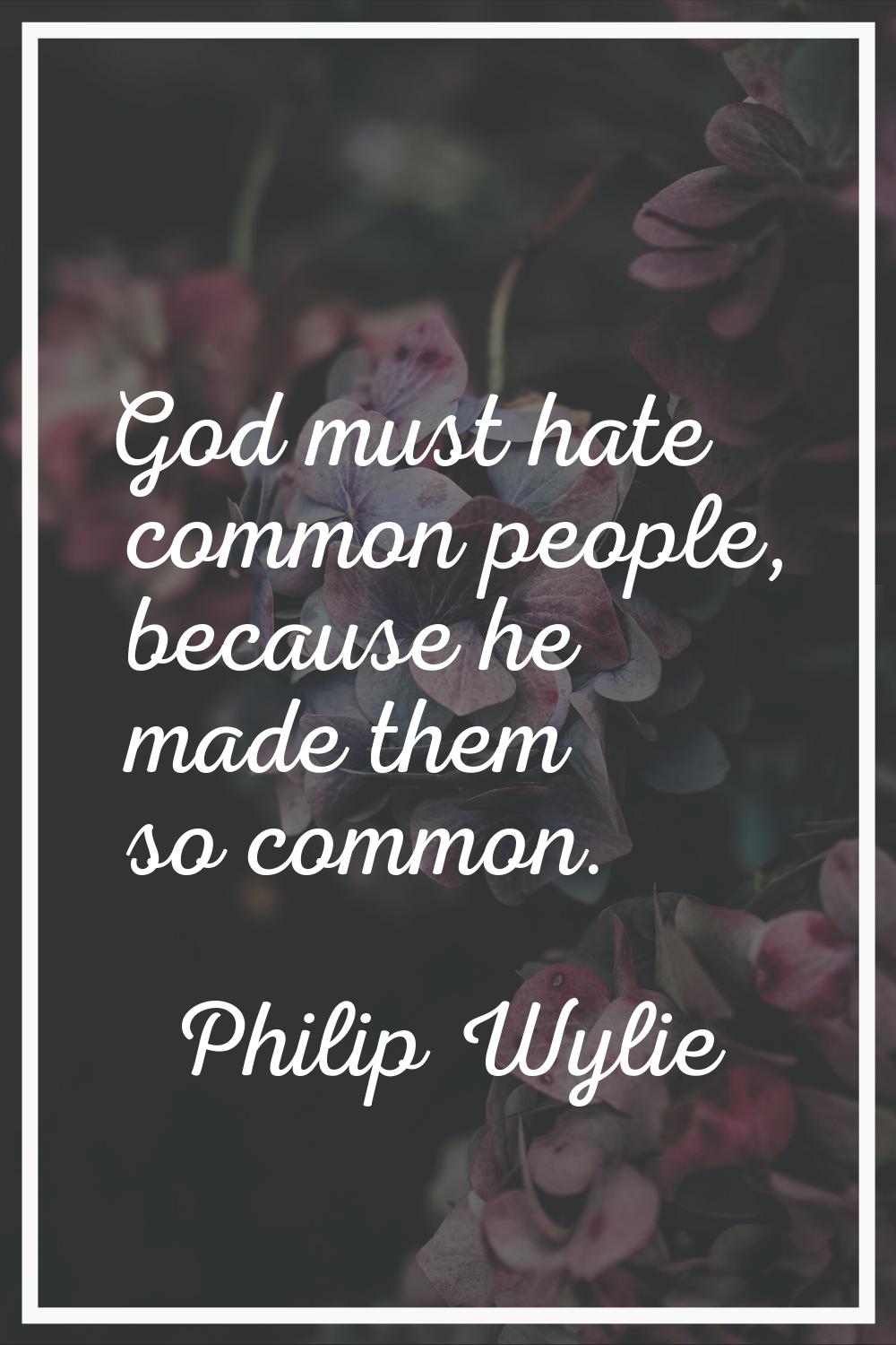 God must hate common people, because he made them so common.