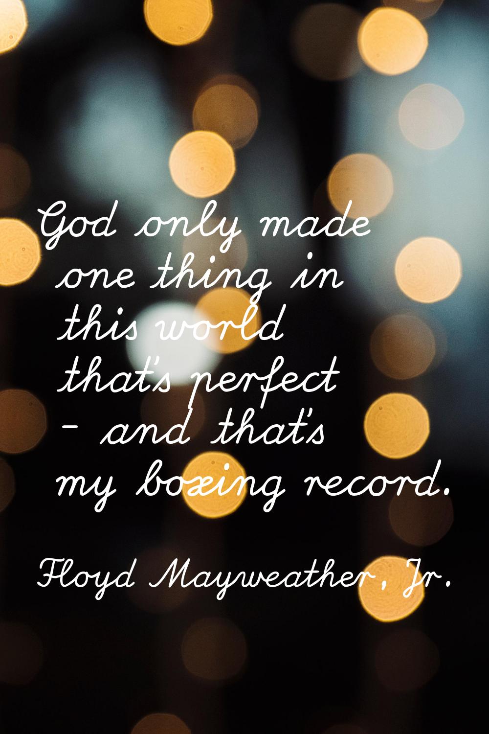 God only made one thing in this world that's perfect - and that's my boxing record.