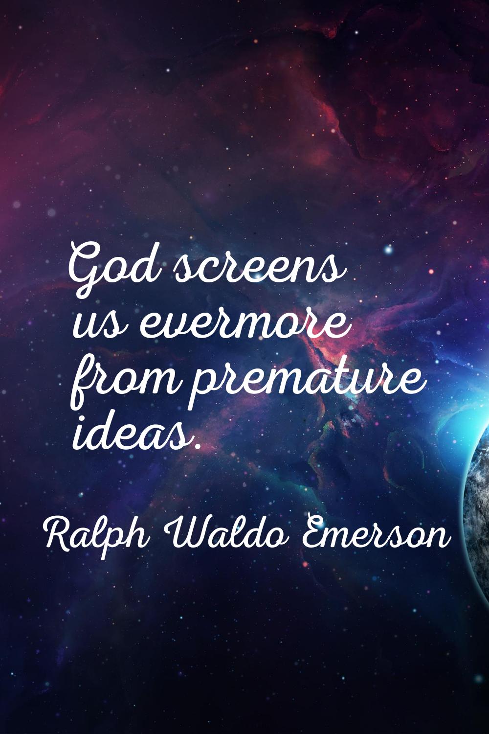 God screens us evermore from premature ideas.