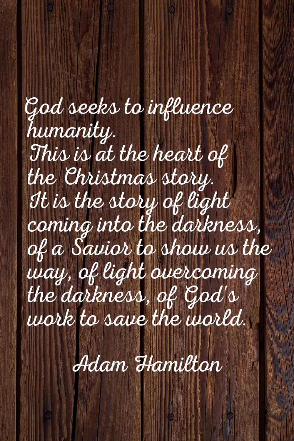 God seeks to influence humanity. This is at the heart of the Christmas story. It is the story of li