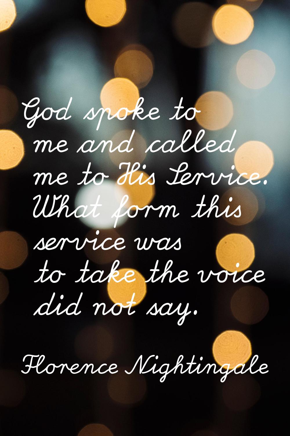 God spoke to me and called me to His Service. What form this service was to take the voice did not 