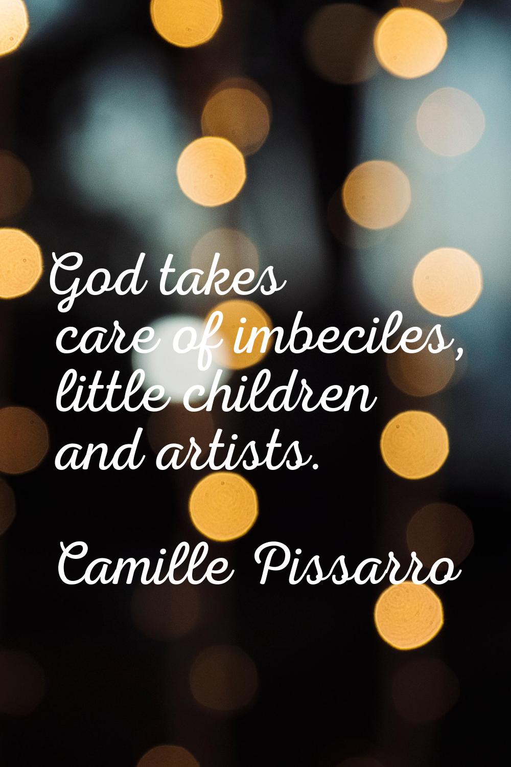 God takes care of imbeciles, little children and artists.