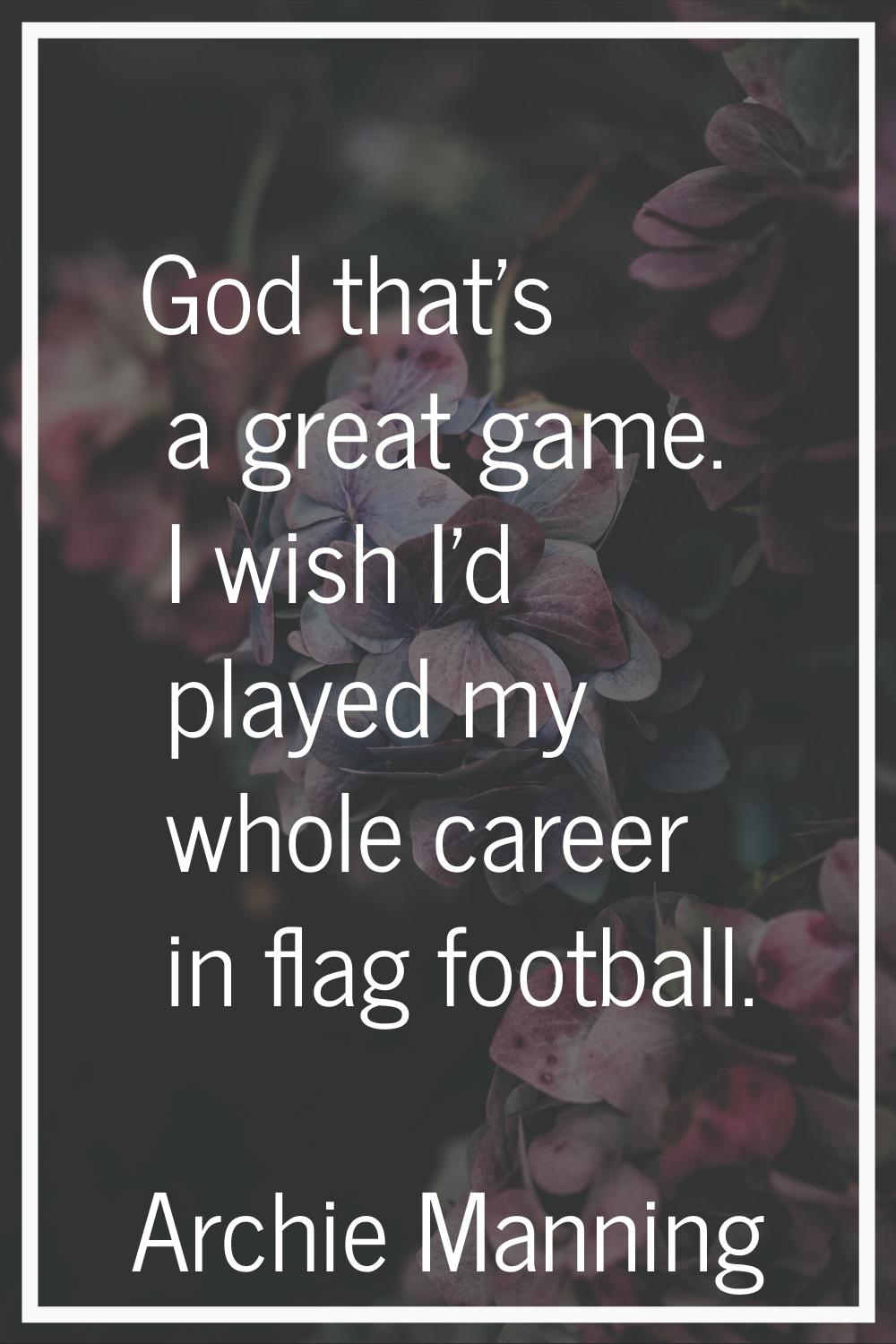 God that's a great game. I wish I'd played my whole career in flag football.