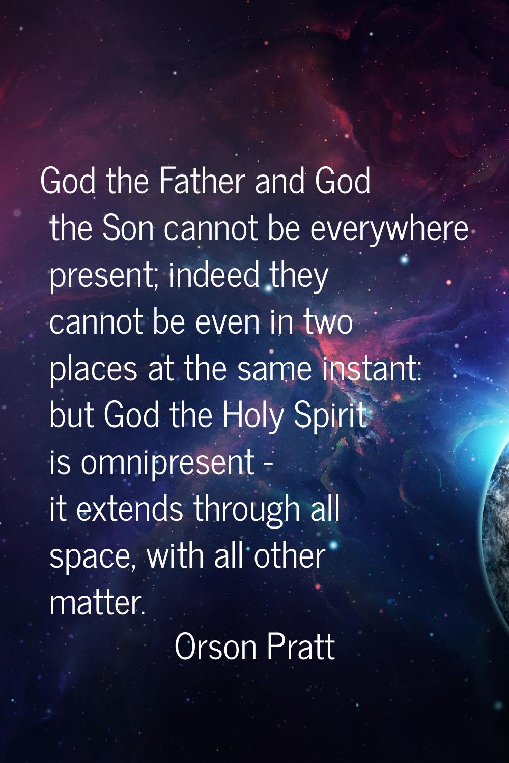 God the Father and God the Son cannot be everywhere present; indeed they cannot be even in two plac