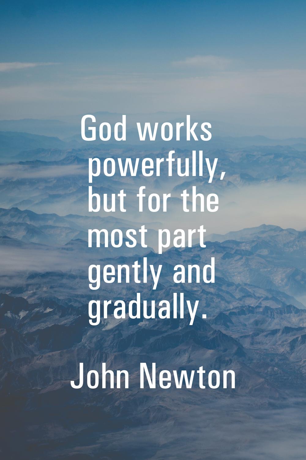 God works powerfully, but for the most part gently and gradually.