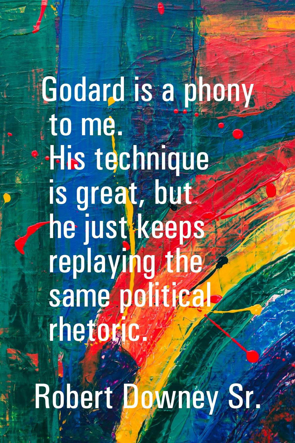 Godard is a phony to me. His technique is great, but he just keeps replaying the same political rhe