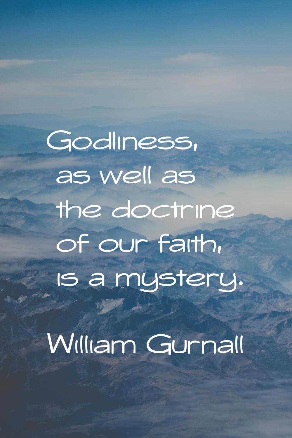 Godliness, as well as the doctrine of our faith, is a mystery.