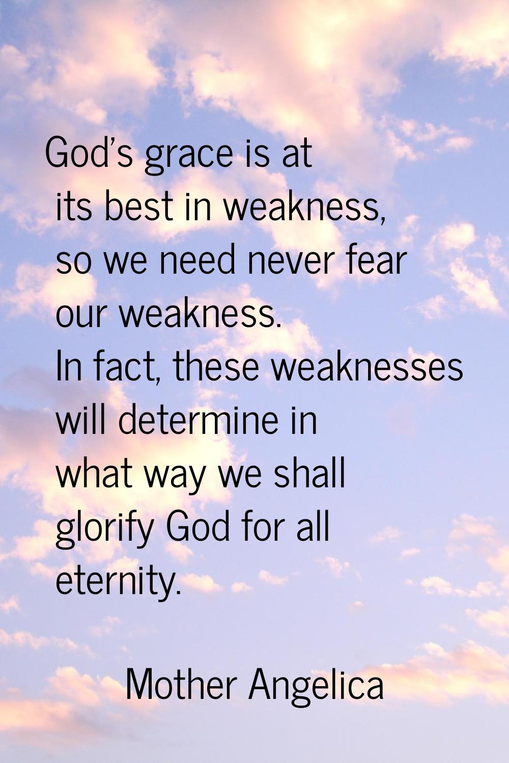 God's grace is at its best in weakness, so we need never fear our weakness. In fact, these weakness