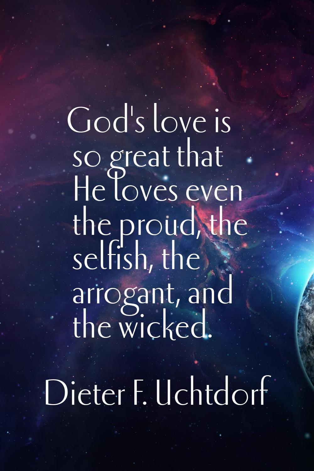 God's love is so great that He loves even the proud, the selfish, the arrogant, and the wicked.