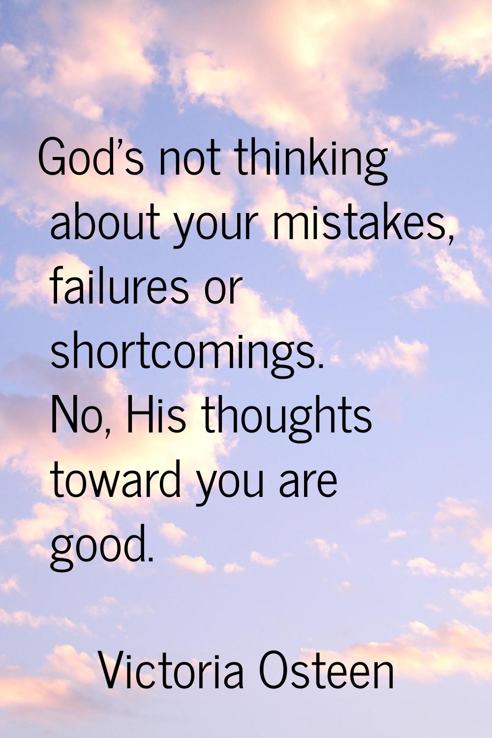 God's not thinking about your mistakes, failures or shortcomings. No, His thoughts toward you are g