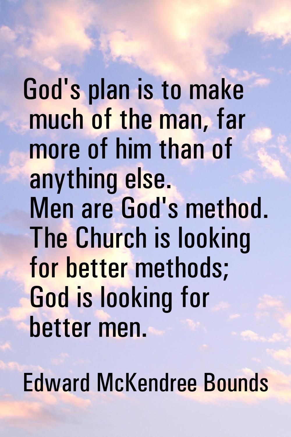 God's plan is to make much of the man, far more of him than of anything else. Men are God's method.
