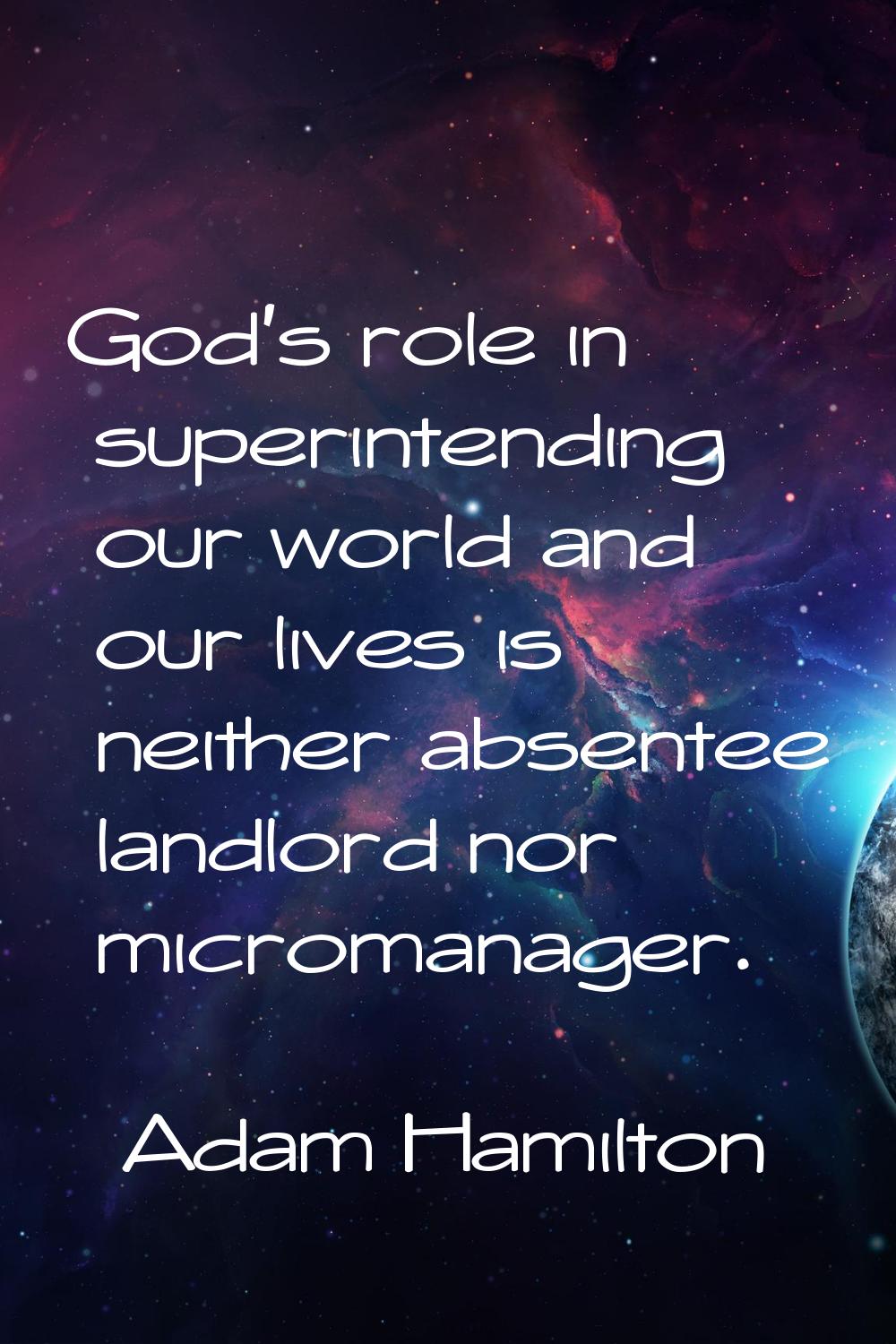 God's role in superintending our world and our lives is neither absentee landlord nor micromanager.
