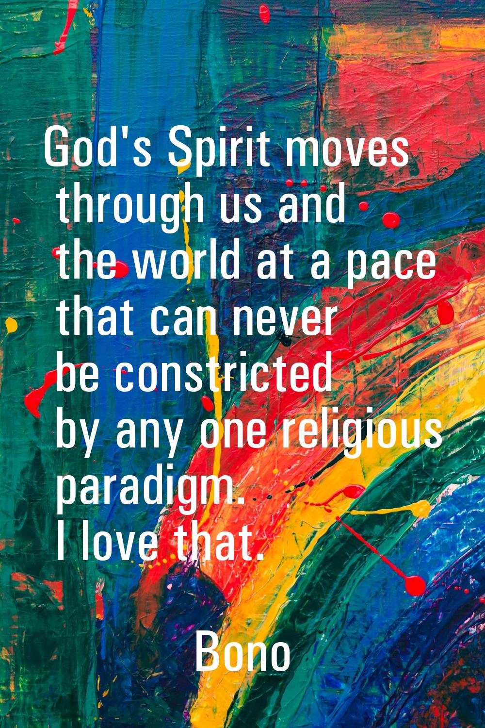 God's Spirit moves through us and the world at a pace that can never be constricted by any one reli