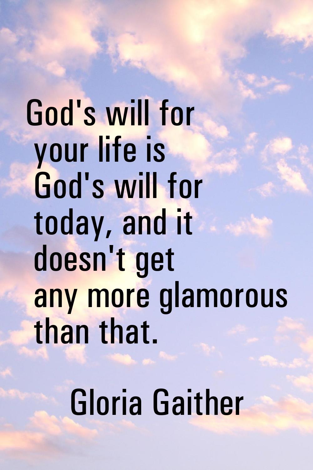 God's will for your life is God's will for today, and it doesn't get any more glamorous than that.