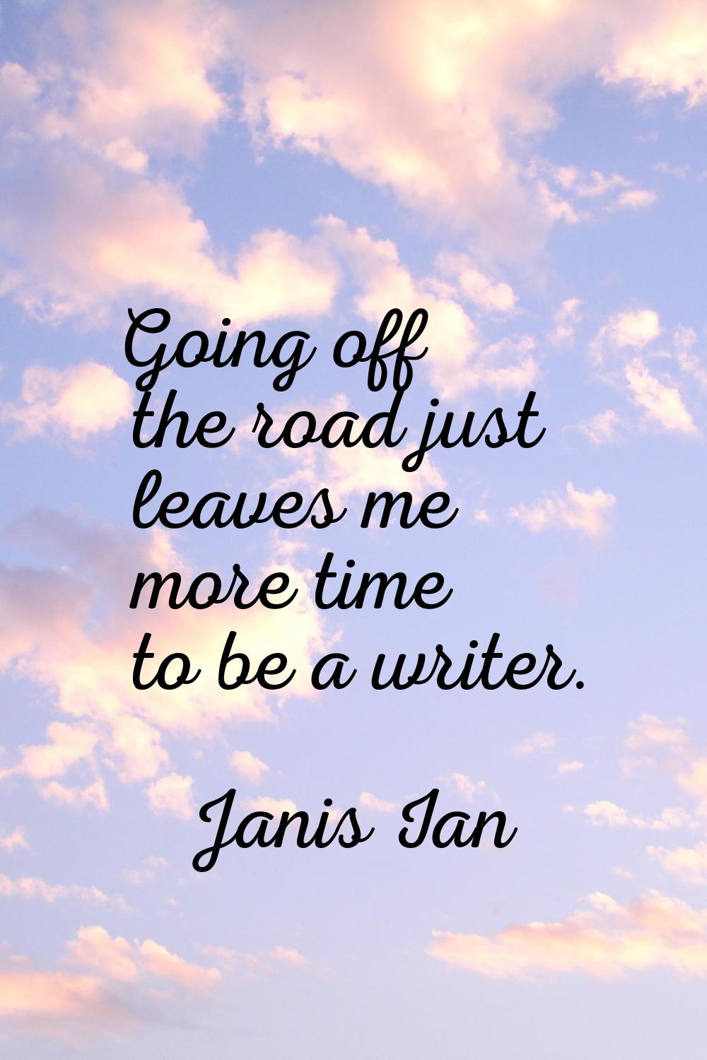 Going off the road just leaves me more time to be a writer.