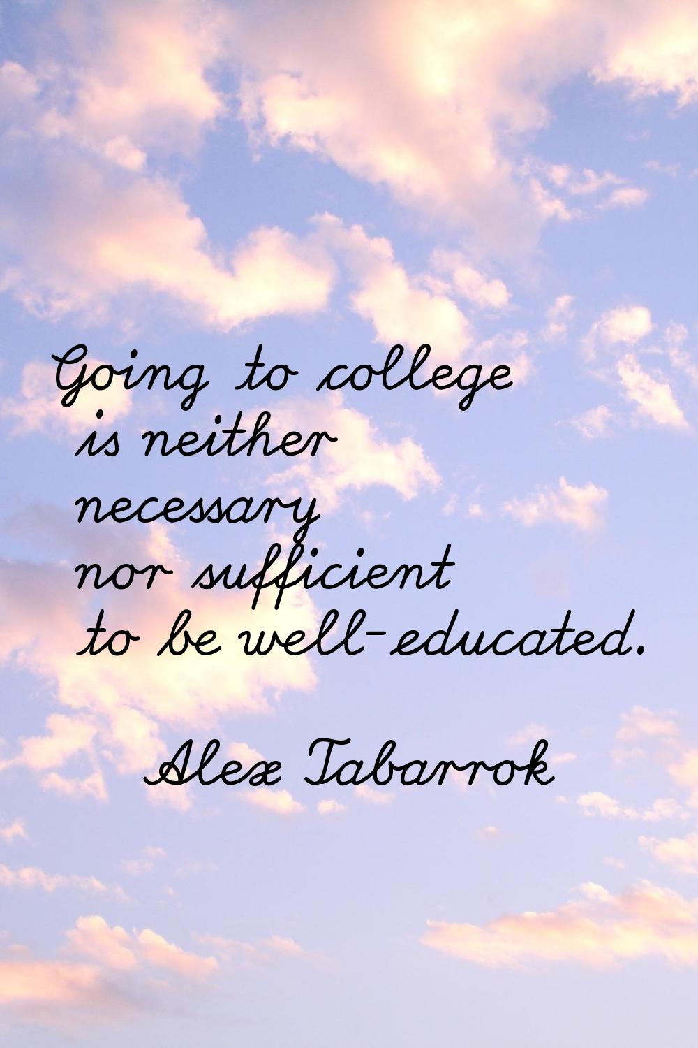 Going to college is neither necessary nor sufficient to be well-educated.