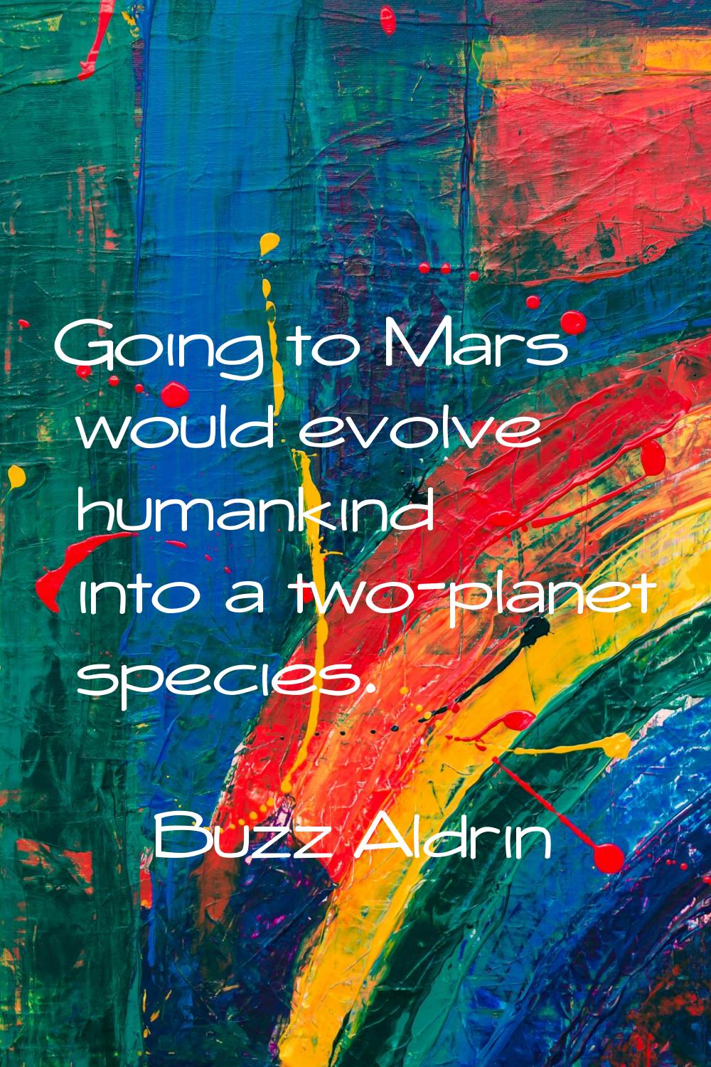 Going to Mars would evolve humankind into a two-planet species.
