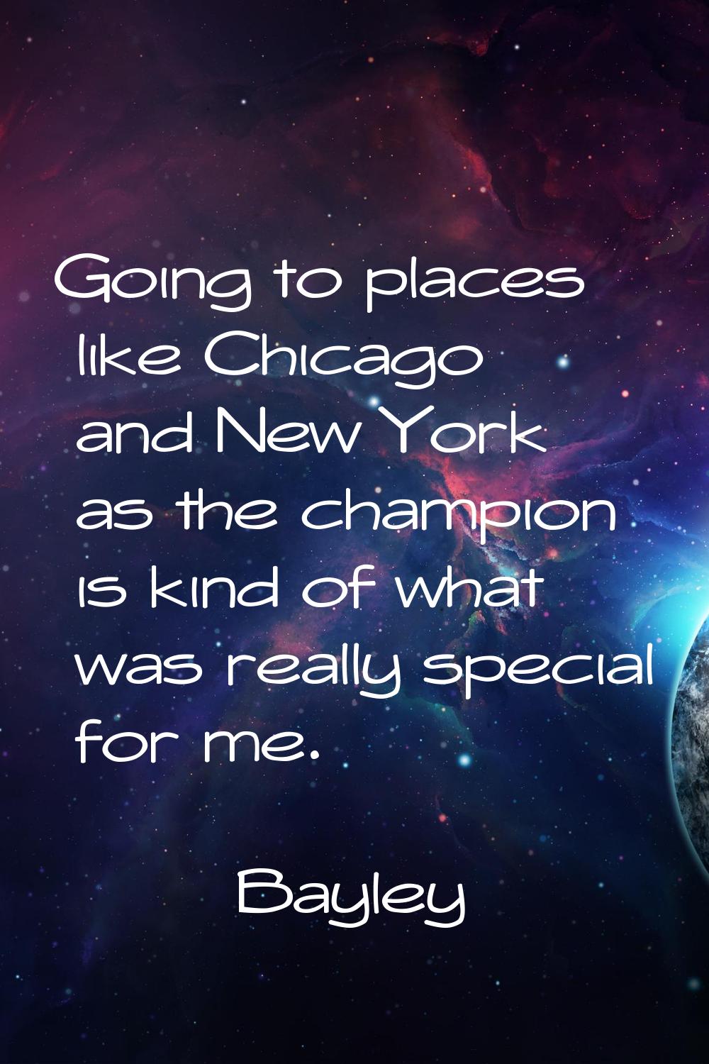Going to places like Chicago and New York as the champion is kind of what was really special for me