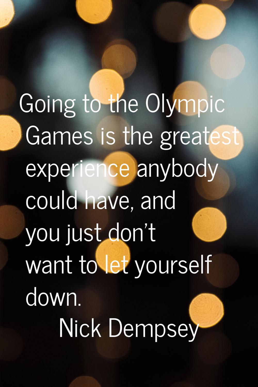 Going to the Olympic Games is the greatest experience anybody could have, and you just don't want t
