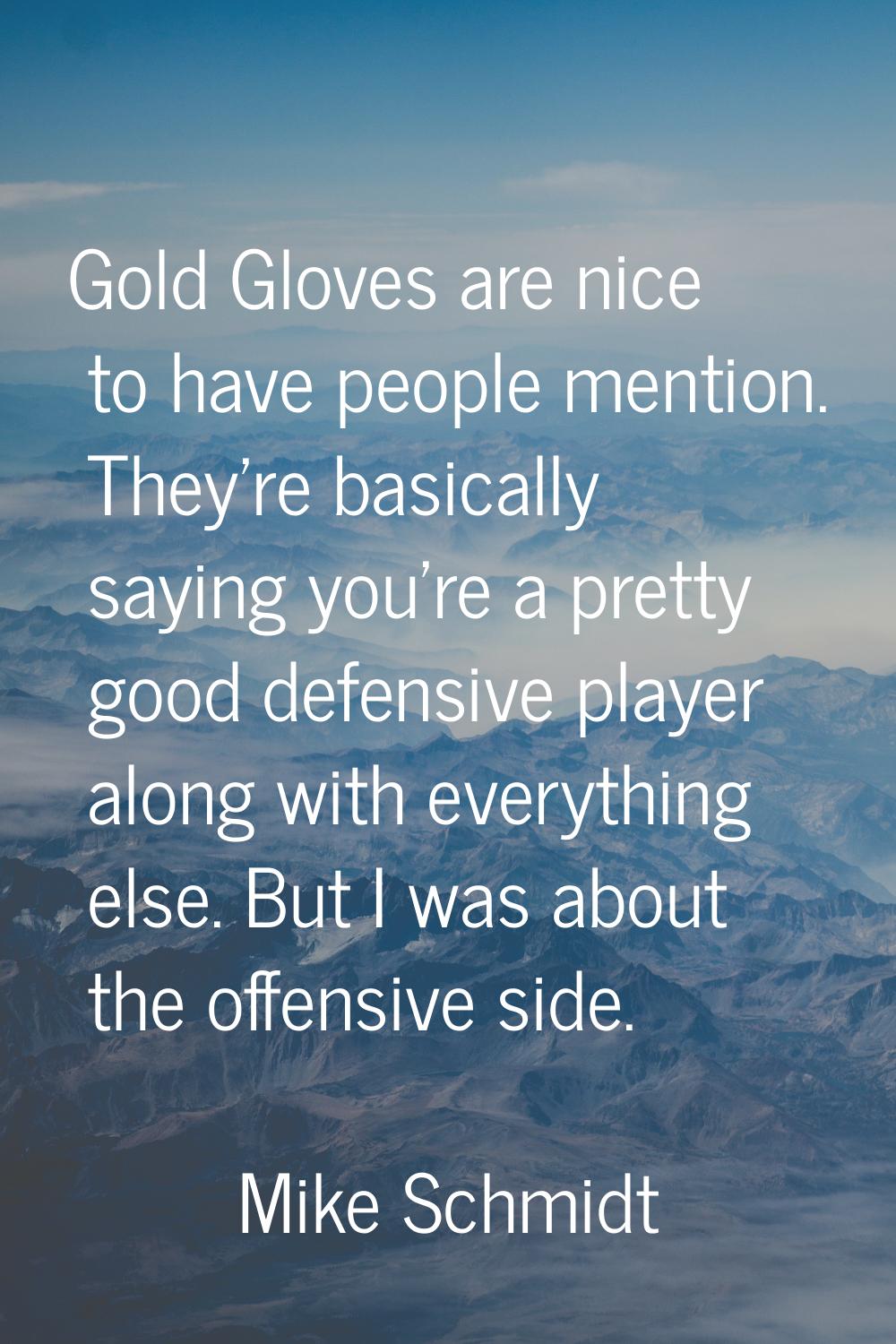 Gold Gloves are nice to have people mention. They're basically saying you're a pretty good defensiv