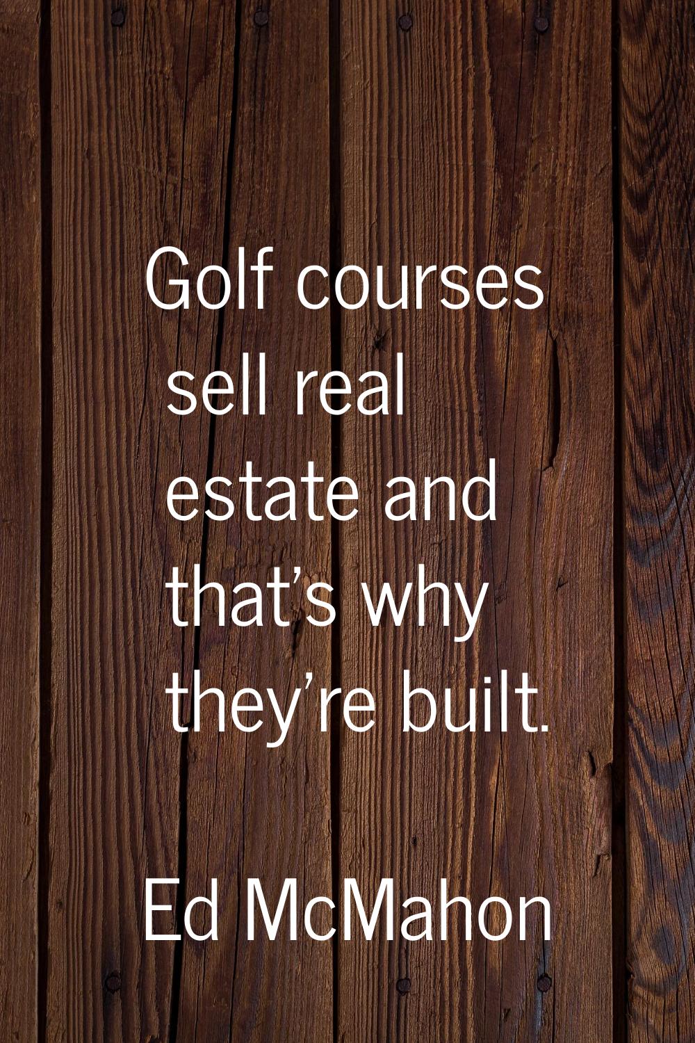 Golf courses sell real estate and that's why they're built.