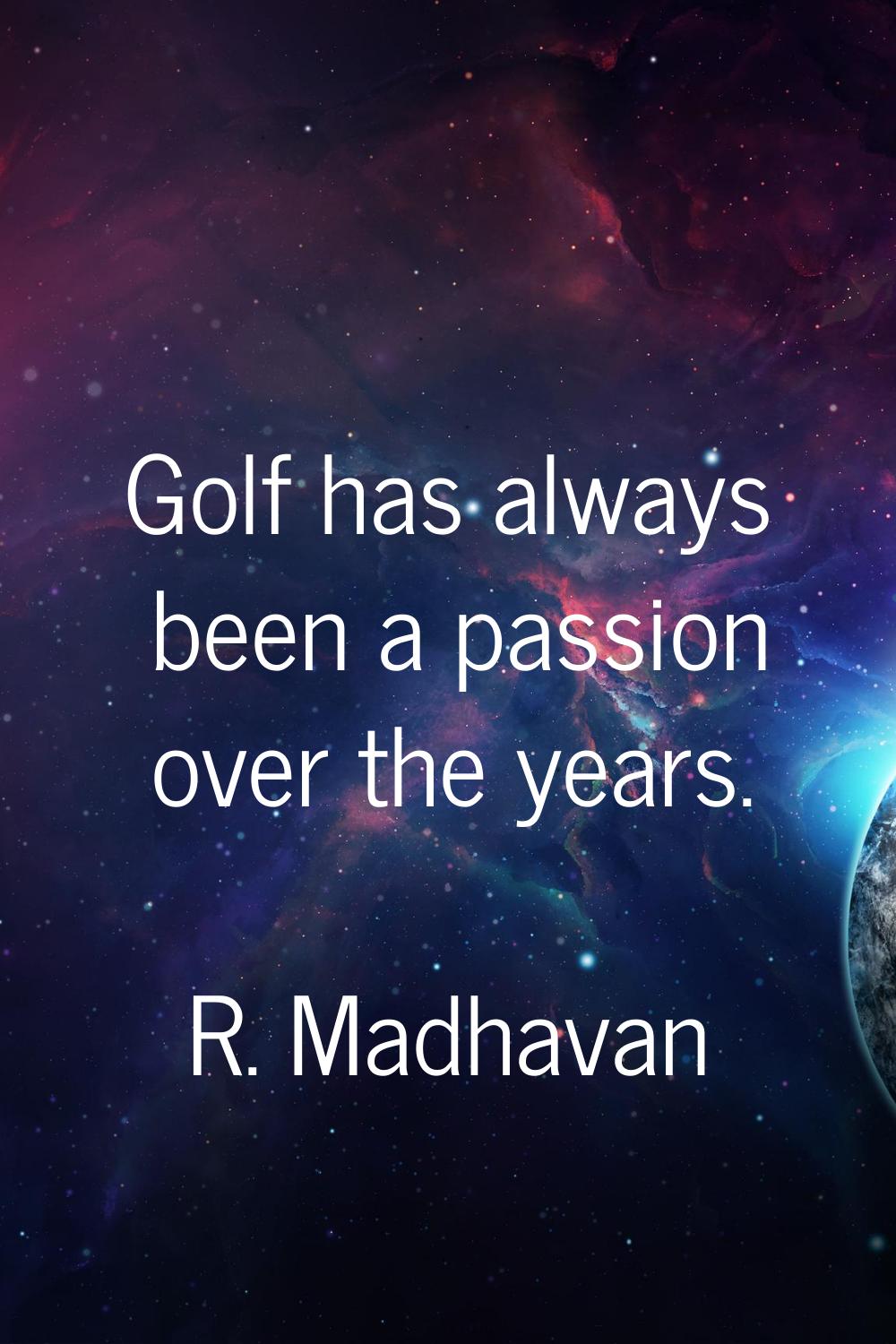 Golf has always been a passion over the years.