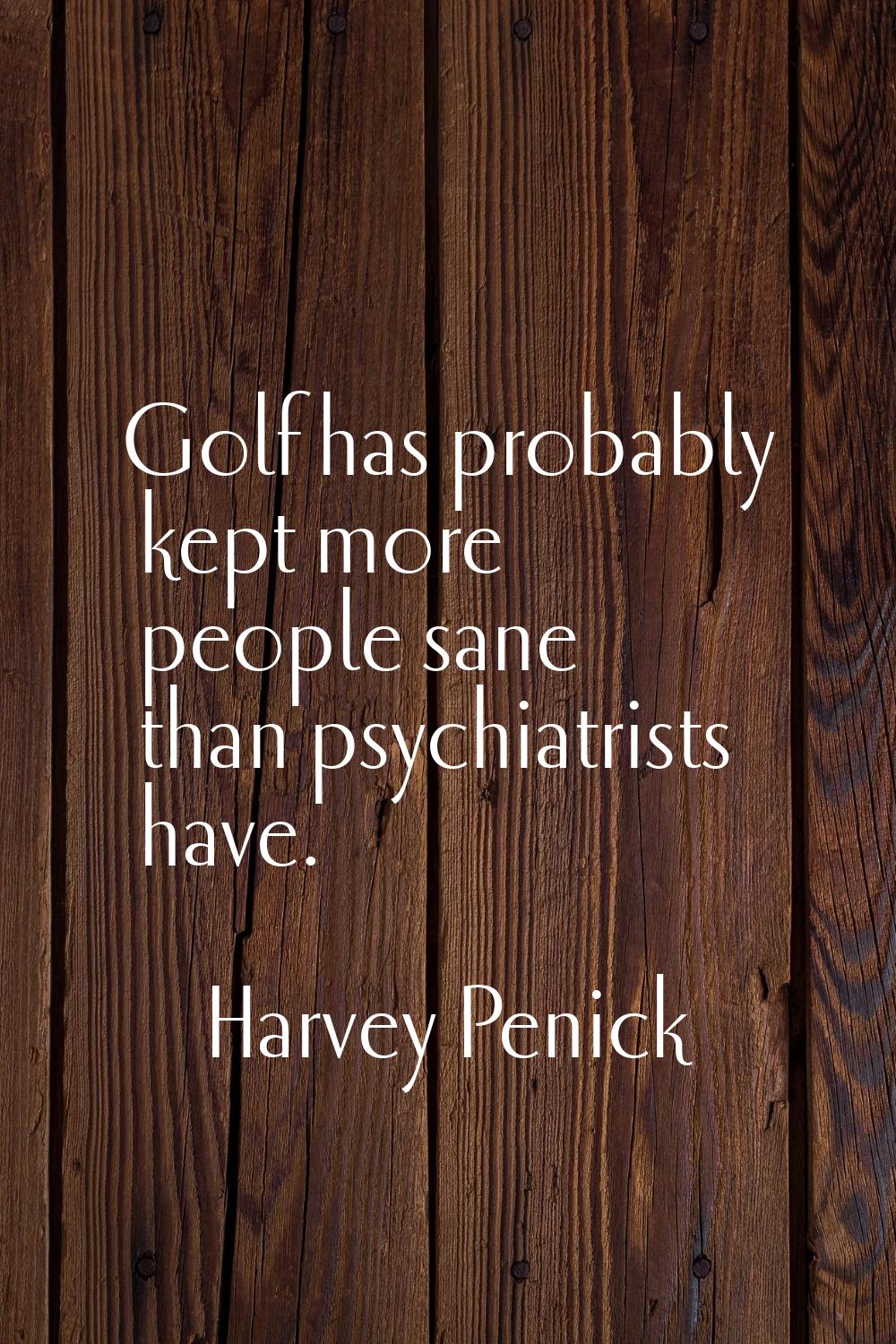Golf has probably kept more people sane than psychiatrists have.
