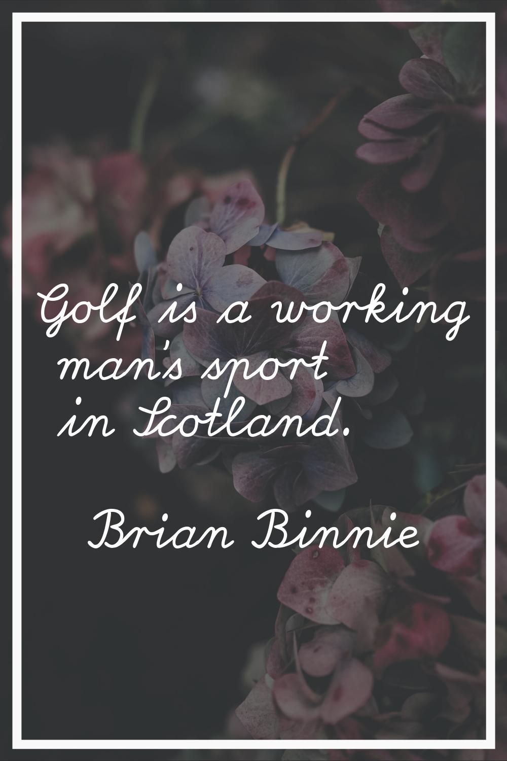 Golf is a working man's sport in Scotland.