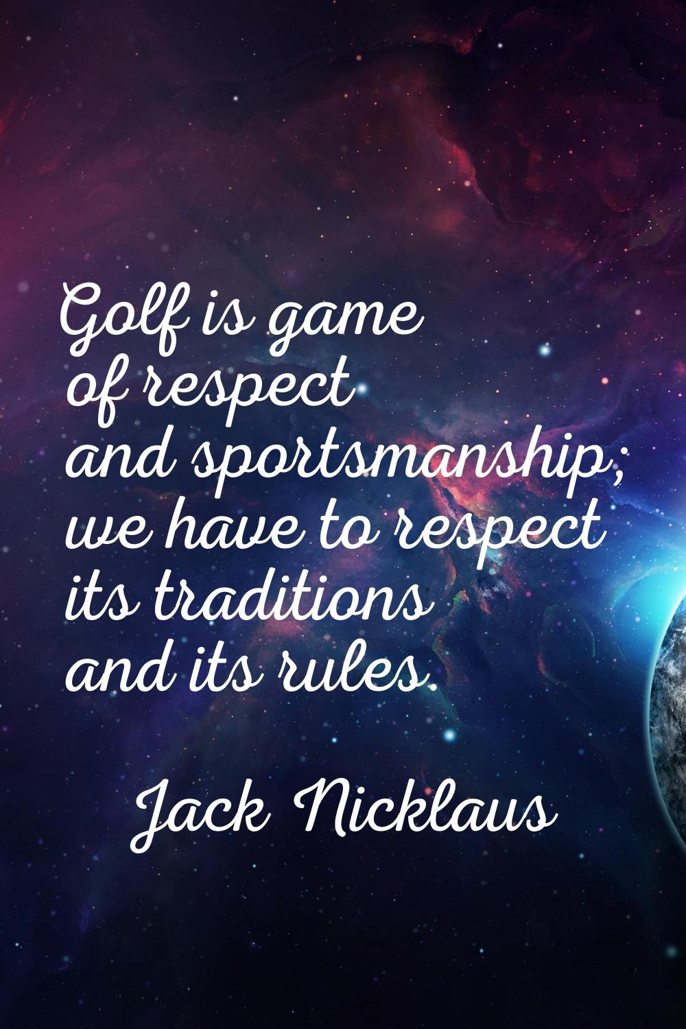 Golf is game of respect and sportsmanship; we have to respect its traditions and its rules.