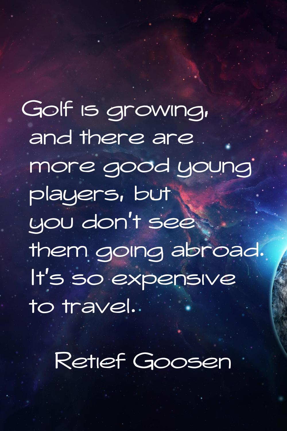 Golf is growing, and there are more good young players, but you don't see them going abroad. It's s