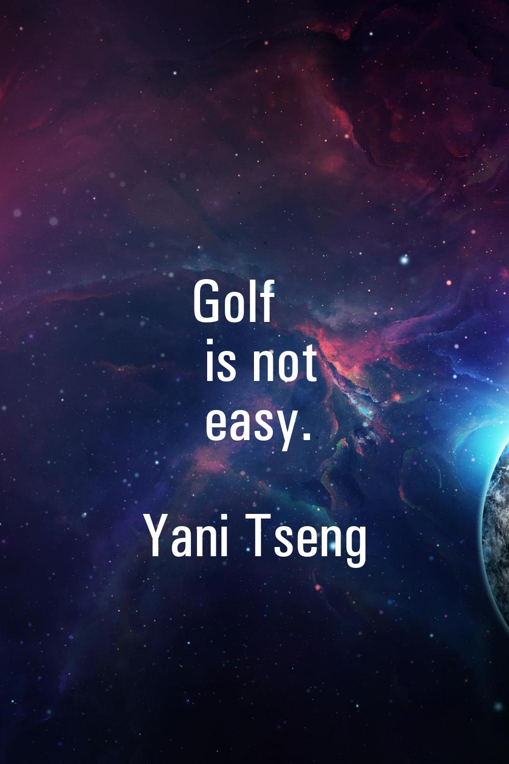 Golf is not easy.