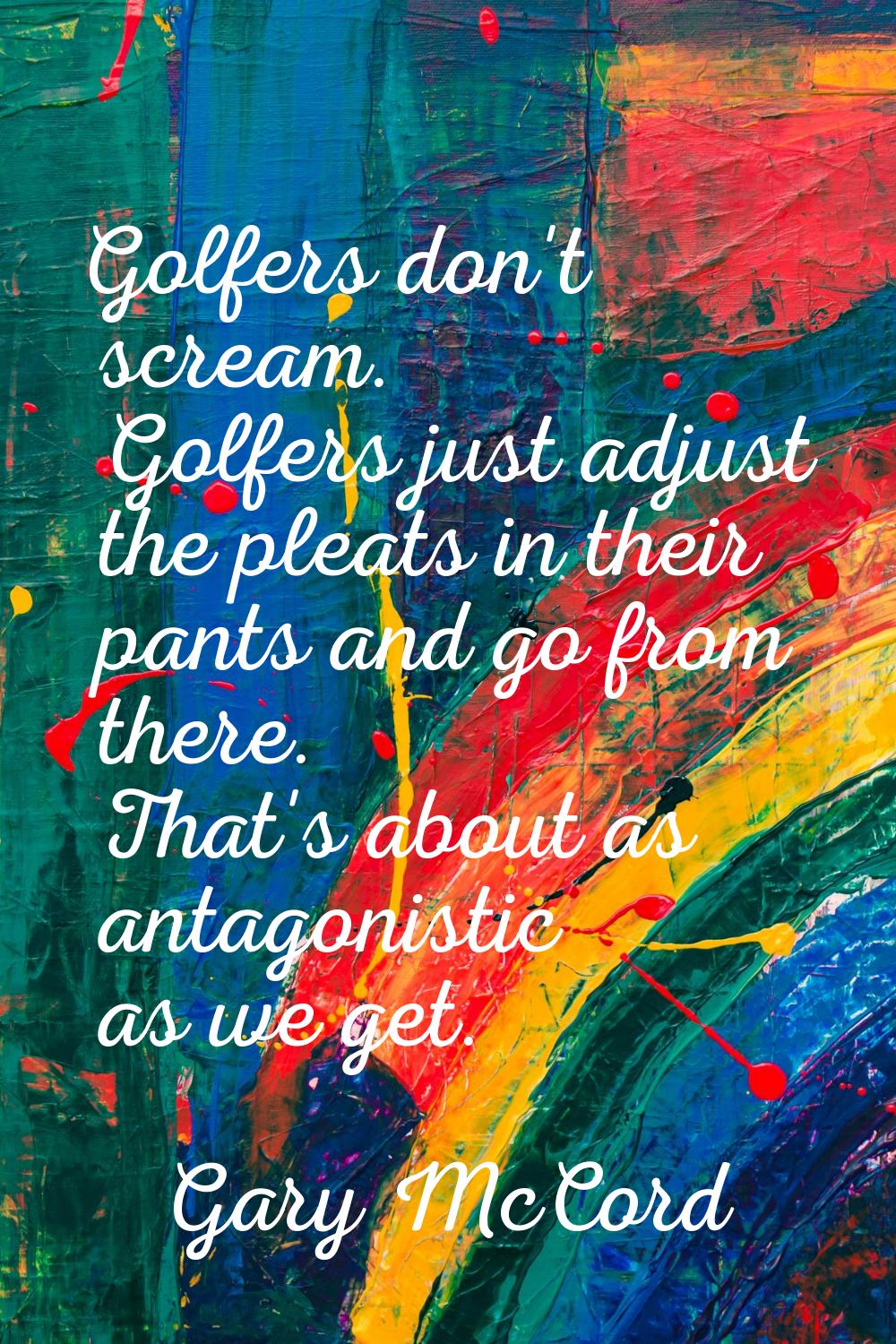Golfers don't scream. Golfers just adjust the pleats in their pants and go from there. That's about
