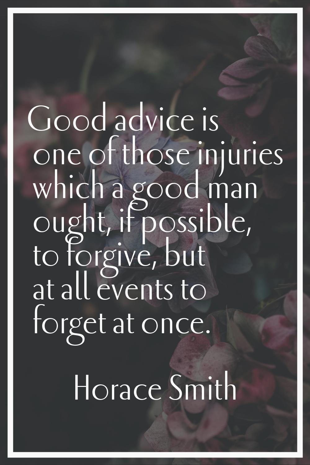 Good advice is one of those injuries which a good man ought, if possible, to forgive, but at all ev