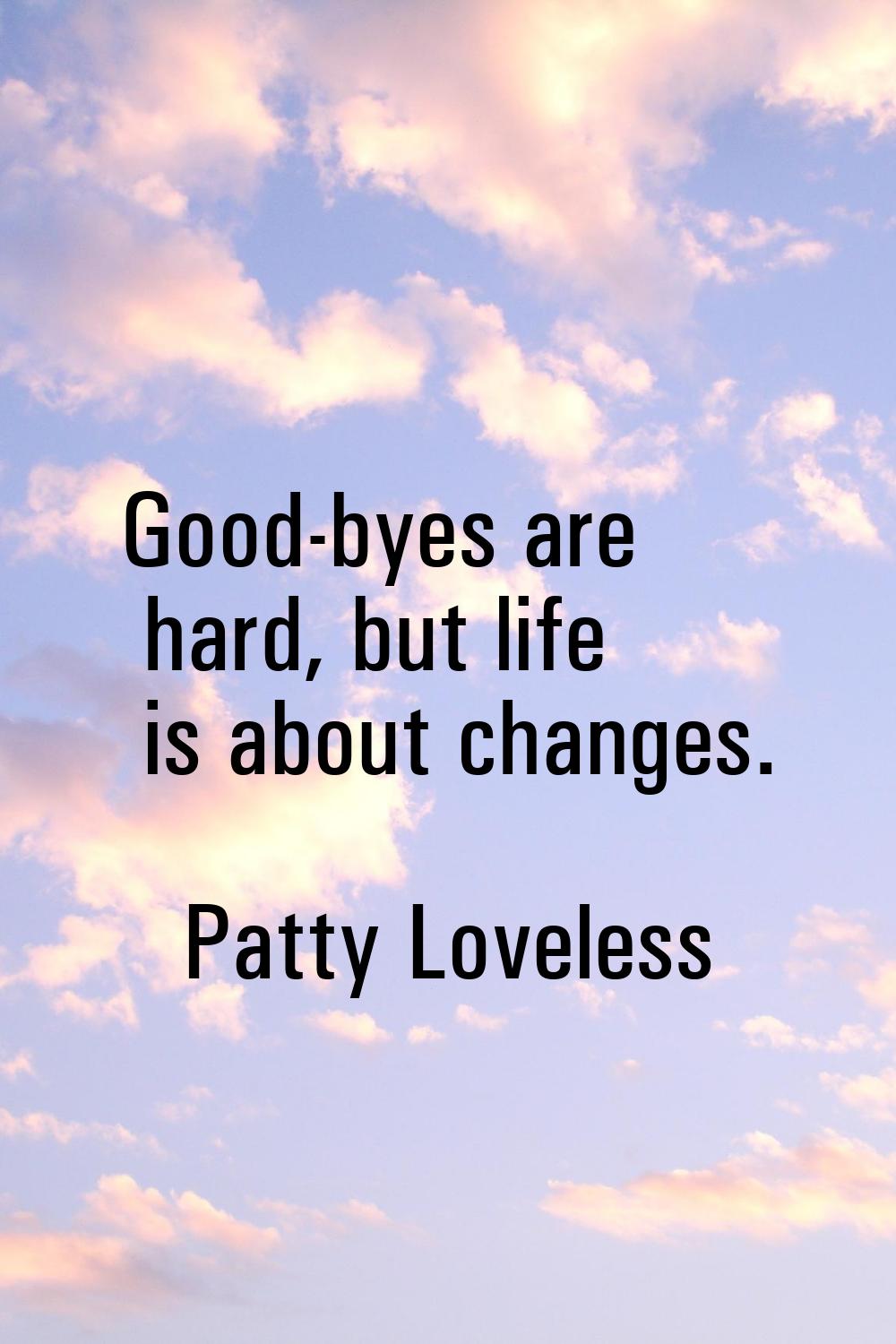 Good-byes are hard, but life is about changes.