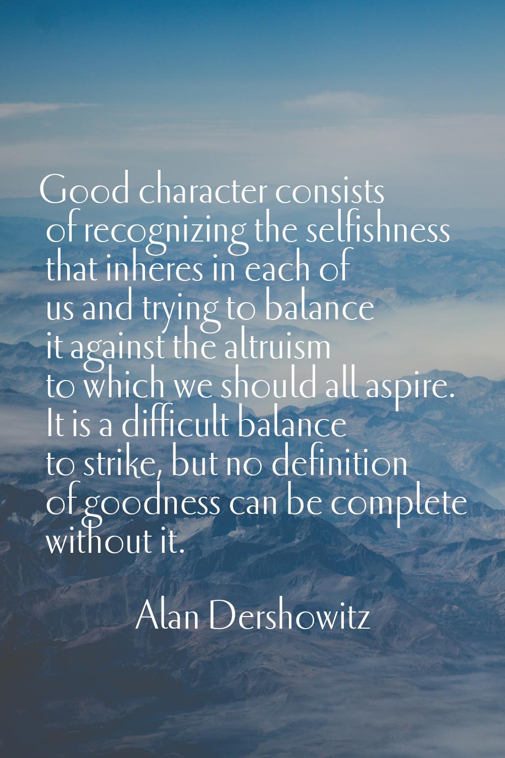 Good character consists of recognizing the selfishness that inheres in each of us and trying to bal