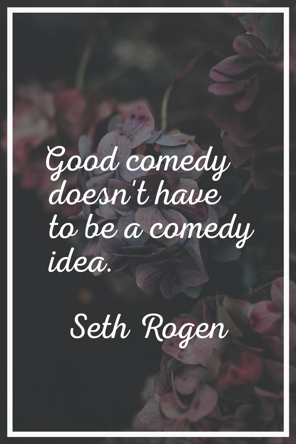 Good comedy doesn't have to be a comedy idea.
