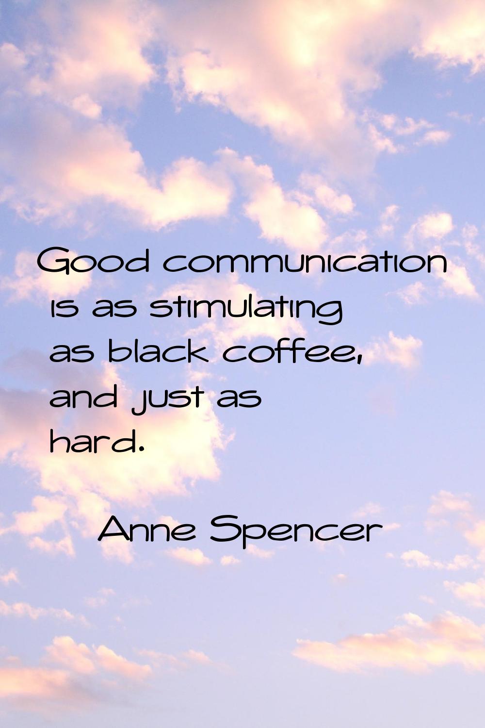 Good communication is as stimulating as black coffee, and just as hard.