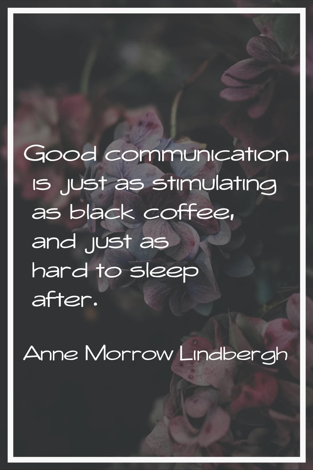 Good communication is just as stimulating as black coffee, and just as hard to sleep after.