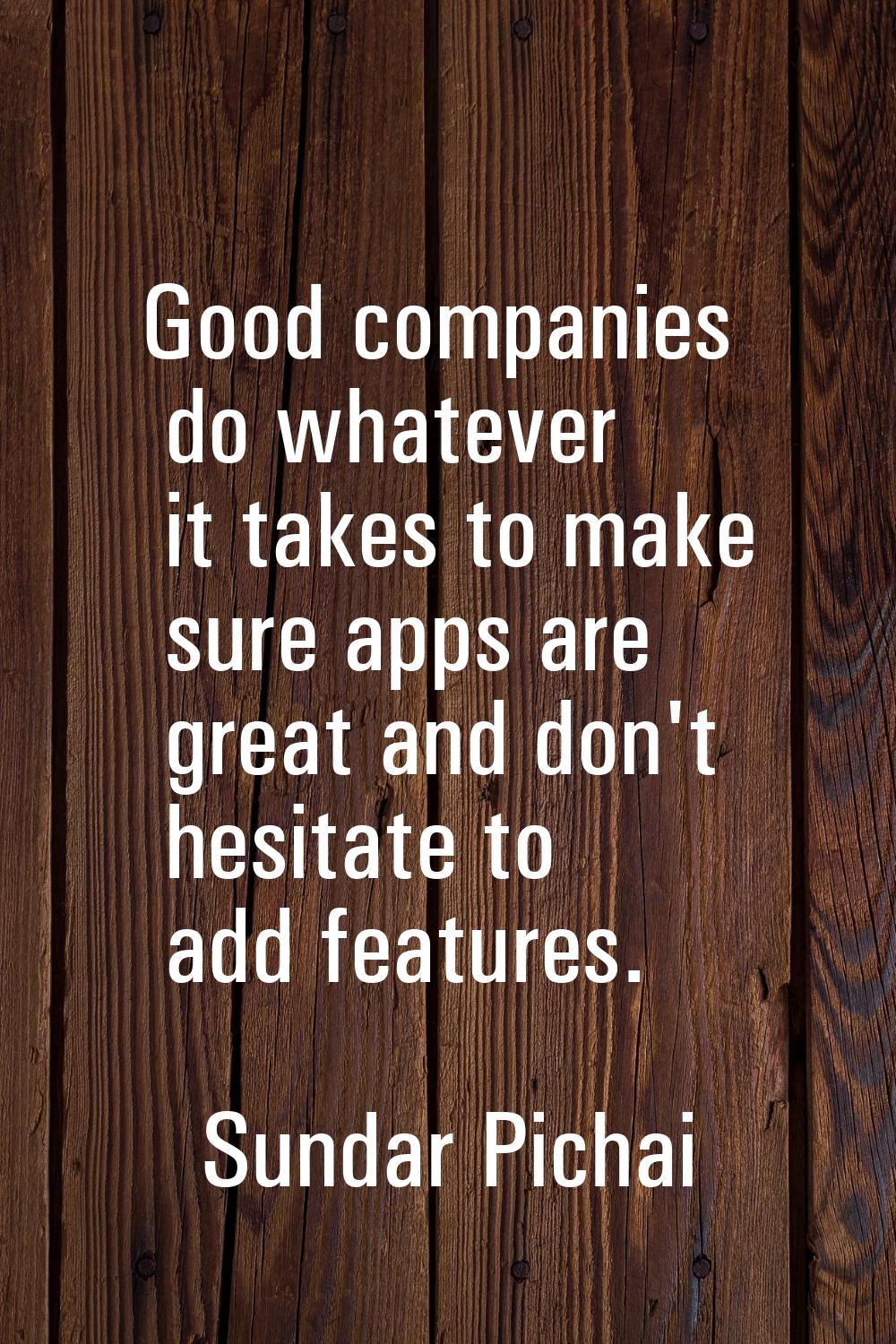 Good companies do whatever it takes to make sure apps are great and don't hesitate to add features.