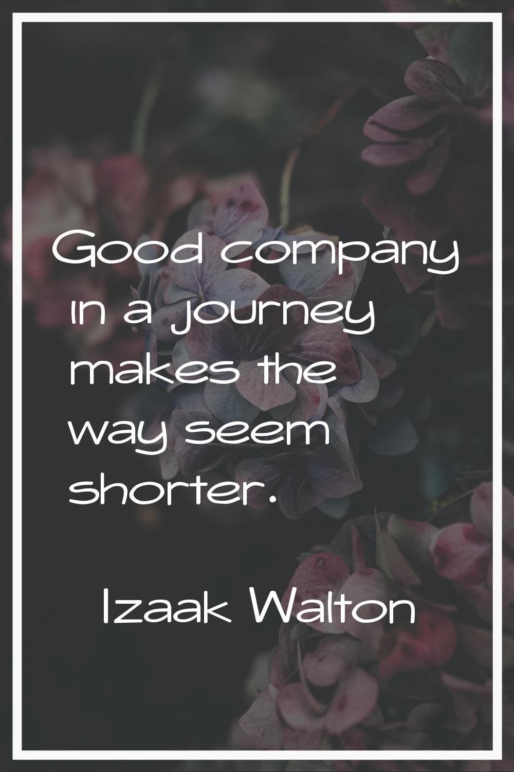 Good company in a journey makes the way seem shorter.