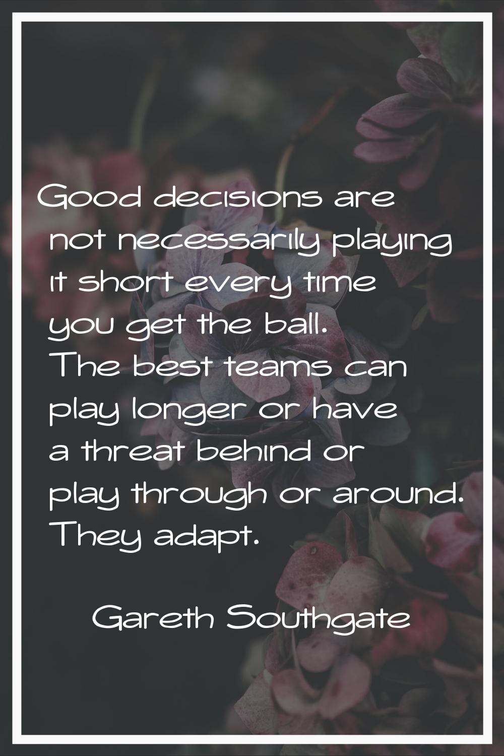 Good decisions are not necessarily playing it short every time you get the ball. The best teams can